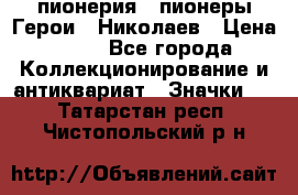1.1) пионерия : пионеры Герои - Николаев › Цена ­ 90 - Все города Коллекционирование и антиквариат » Значки   . Татарстан респ.,Чистопольский р-н